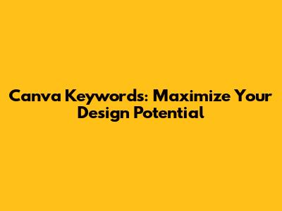 Canva Keywords: Maximize Your Design Potential