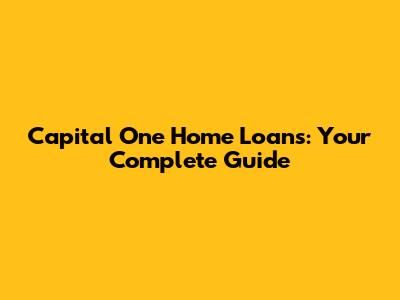 Capital One Home Loans: Your Complete Guide