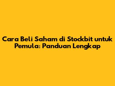 Cara Beli Saham di Stockbit untuk Pemula: Panduan Lengkap