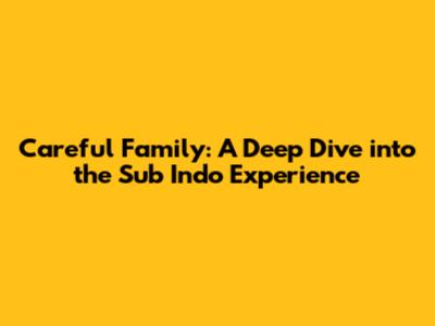 Careful Family: A Deep Dive into the Sub Indo Experience