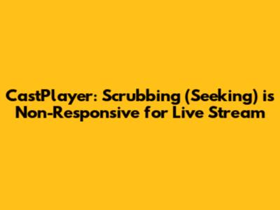 CastPlayer: Scrubbing (Seeking) is Non-Responsive for Live Stream