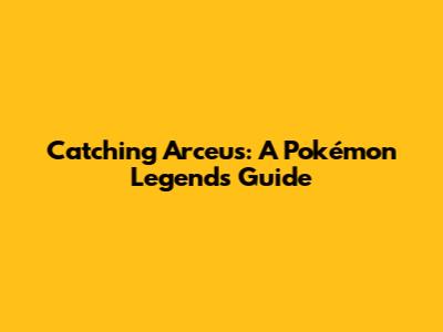 Catching Arceus: A Pokémon Legends Guide