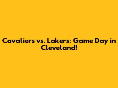 Cavaliers vs. Lakers: Game Day in Cleveland!