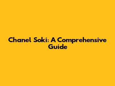 Chanel Soki: A Comprehensive Guide
