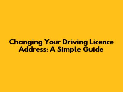 Changing Your Driving Licence Address: A Simple Guide