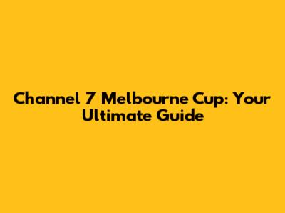 Channel 7 Melbourne Cup: Your Ultimate Guide