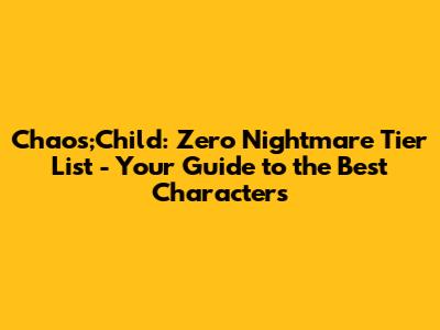 Chaos;Child: Zero Nightmare Tier List - Your Guide to the Best Characters