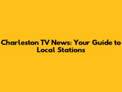 Charleston TV News: Your Guide to Local Stations
