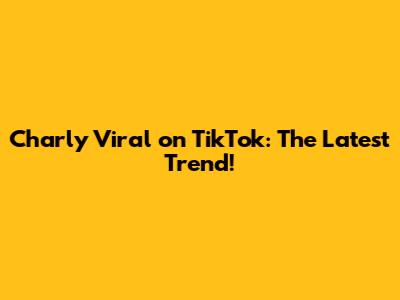 Charly Viral on TikTok: The Latest Trend!