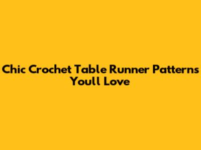 Chic Crochet Table Runner Patterns You'll Love