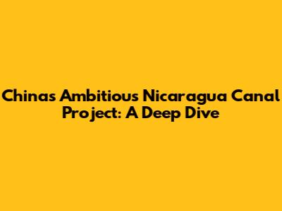China's Ambitious Nicaragua Canal Project: A Deep Dive