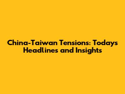 China-Taiwan Tensions: Today's Headlines and Insights