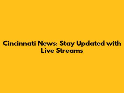 Cincinnati News: Stay Updated with Live Streams