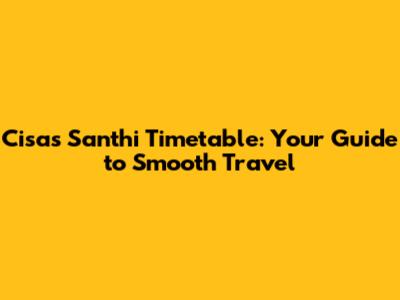 Cisas Santhi Timetable: Your Guide to Smooth Travel