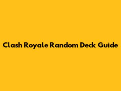 Clash Royale Random Deck Guide