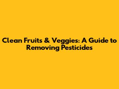 Clean Fruits & Veggies: A Guide to Removing Pesticides