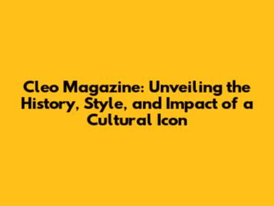 Cleo Magazine: Unveiling the History, Style, and Impact of a Cultural Icon