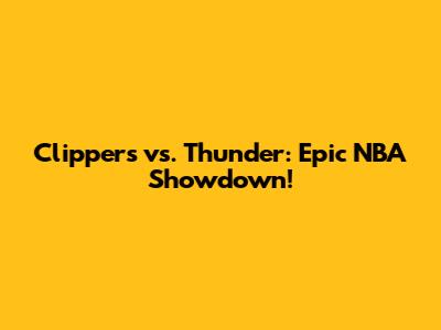 Clippers vs. Thunder: Epic NBA Showdown!