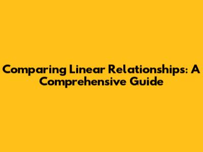 Comparing Linear Relationships: A Comprehensive Guide