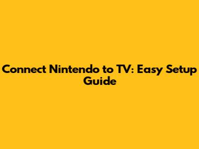 Connect Nintendo to TV: Easy Setup Guide