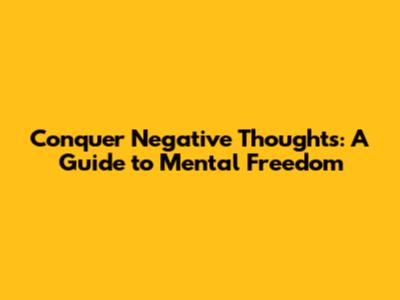Conquer Negative Thoughts: A Guide to Mental Freedom