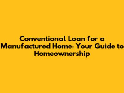 Conventional Loan for a Manufactured Home: Your Guide to Homeownership