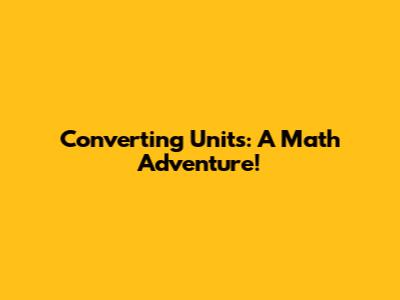 Converting Units: A Math Adventure!