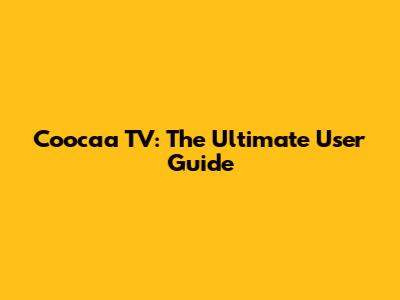 Coocaa TV: The Ultimate User Guide