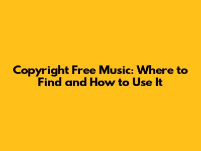 Copyright Free Music: Where to Find and How to Use It