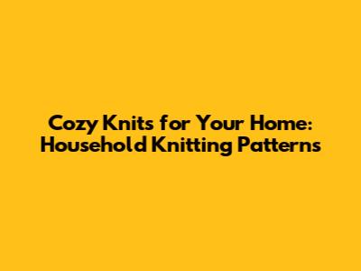 Cozy Knits for Your Home: Household Knitting Patterns