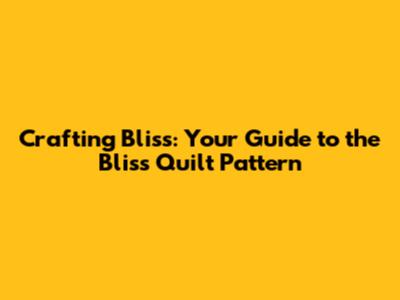 Crafting Bliss: Your Guide to the Bliss Quilt Pattern