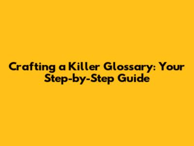 Crafting a Killer Glossary: Your Step-by-Step Guide