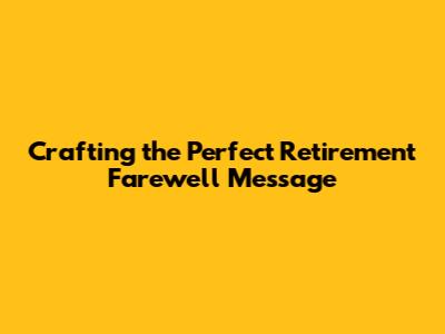 Crafting the Perfect Retirement Farewell Message