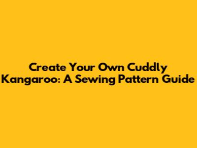 Create Your Own Cuddly Kangaroo: A Sewing Pattern Guide