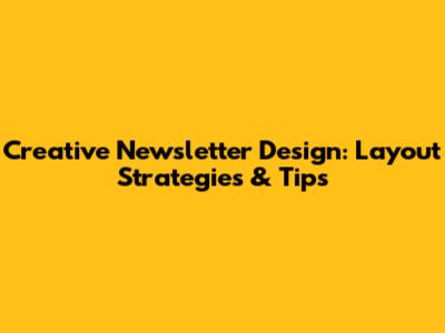 Creative Newsletter Design: Layout Strategies & Tips