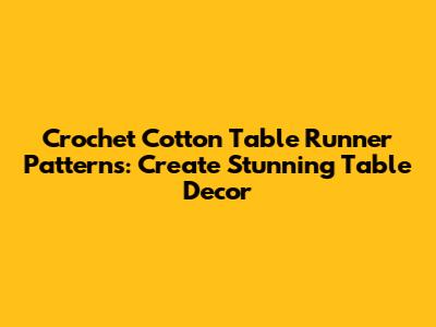 Crochet Cotton Table Runner Patterns: Create Stunning Table Decor