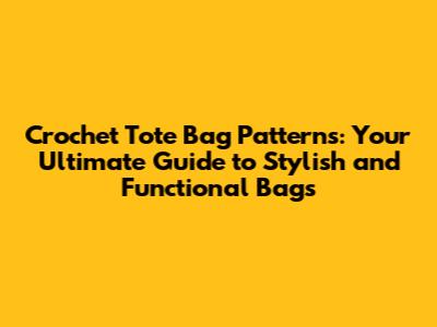 Crochet Tote Bag Patterns: Your Ultimate Guide to Stylish and Functional Bags