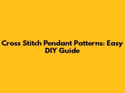Cross Stitch Pendant Patterns: Easy DIY Guide
