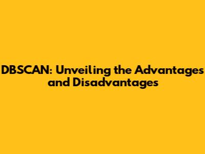 DBSCAN: Unveiling the Advantages and Disadvantages