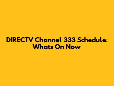 DIRECTV Channel 333 Schedule: What's On Now