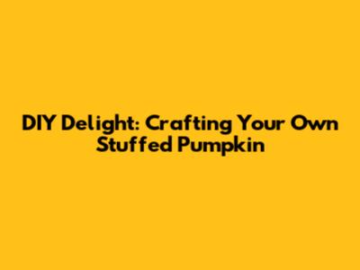 DIY Delight: Crafting Your Own Stuffed Pumpkin