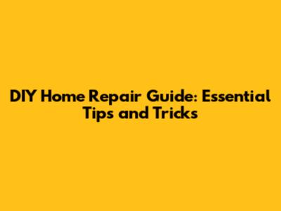 DIY Home Repair Guide: Essential Tips and Tricks