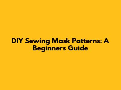 DIY Sewing Mask Patterns: A Beginner's Guide