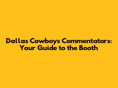 Dallas Cowboys Commentators: Your Guide to the Booth