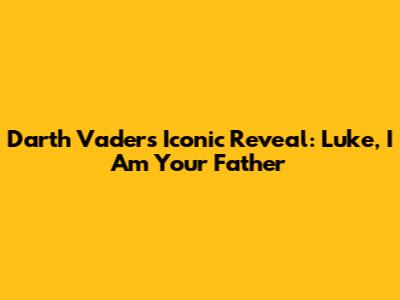 Darth Vader's Iconic Reveal: 'Luke, I Am Your Father'