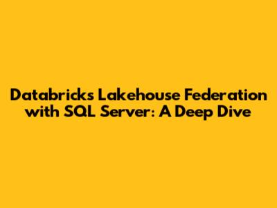 Databricks Lakehouse Federation with SQL Server: A Deep Dive