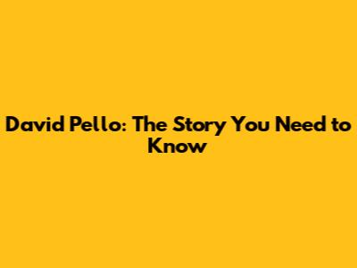 David Pello: The Story You Need to Know