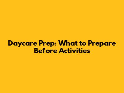 Daycare Prep: What to Prepare Before Activities