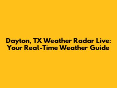 Dayton, TX Weather Radar Live: Your Real-Time Weather Guide