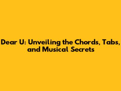 Dear U: Unveiling the Chords, Tabs, and Musical Secrets